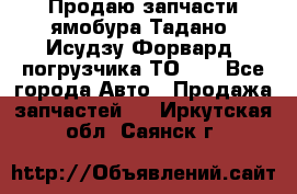 Продаю запчасти ямобура Тадано, Исудзу Форвард, погрузчика ТО-30 - Все города Авто » Продажа запчастей   . Иркутская обл.,Саянск г.